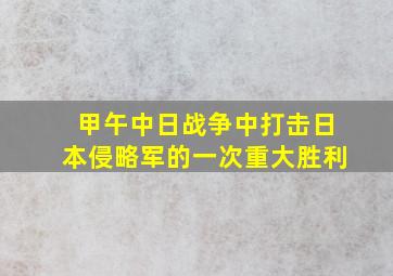 甲午中日战争中打击日本侵略军的一次重大胜利