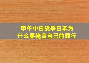 甲午中日战争日本为什么要掩盖自己的罪行