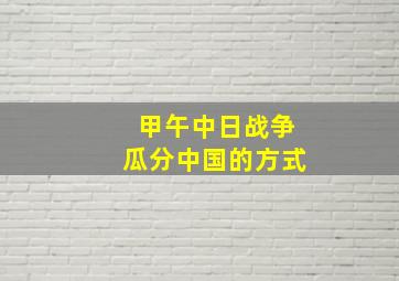 甲午中日战争瓜分中国的方式