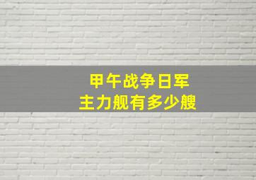 甲午战争日军主力舰有多少艘