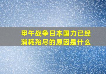 甲午战争日本国力已经消耗殆尽的原因是什么