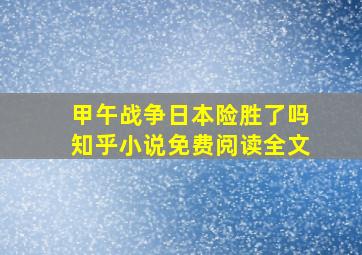 甲午战争日本险胜了吗知乎小说免费阅读全文