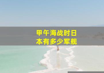 甲午海战时日本有多少军舰