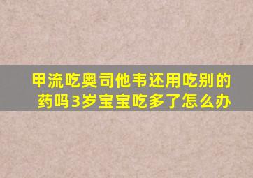 甲流吃奥司他韦还用吃别的药吗3岁宝宝吃多了怎么办