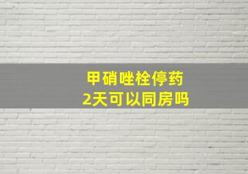 甲硝唑栓停药2天可以同房吗