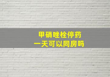 甲硝唑栓停药一天可以同房吗