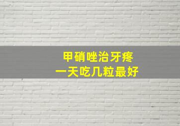 甲硝唑治牙疼一天吃几粒最好