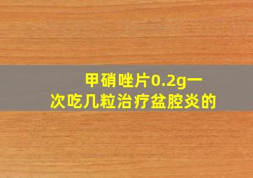 甲硝唑片0.2g一次吃几粒治疗盆腔炎的