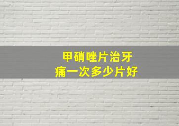 甲硝唑片治牙痛一次多少片好