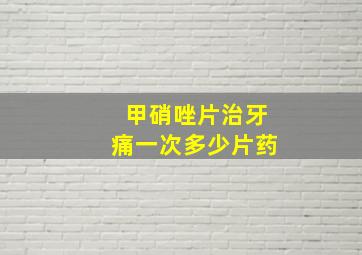 甲硝唑片治牙痛一次多少片药