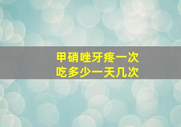 甲硝唑牙疼一次吃多少一天几次