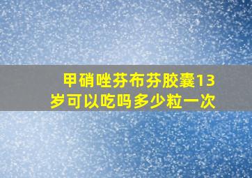 甲硝唑芬布芬胶囊13岁可以吃吗多少粒一次