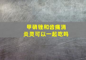 甲硝锉和齿痛消炎灵可以一起吃吗