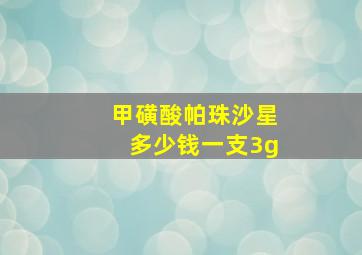 甲磺酸帕珠沙星多少钱一支3g