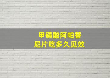 甲磺酸阿帕替尼片吃多久见效