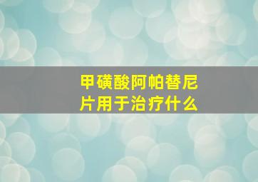 甲磺酸阿帕替尼片用于治疗什么