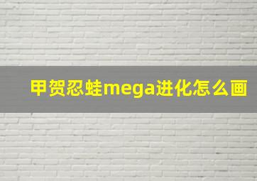 甲贺忍蛙mega进化怎么画