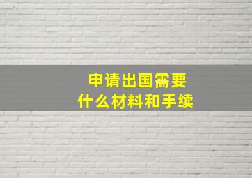 申请出国需要什么材料和手续