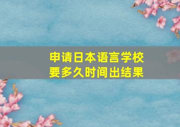 申请日本语言学校要多久时间出结果