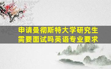 申请曼彻斯特大学研究生需要面试吗英语专业要求