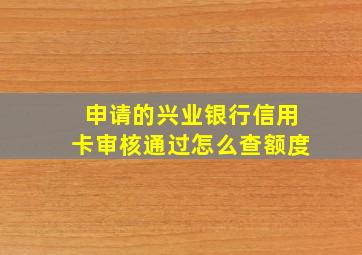 申请的兴业银行信用卡审核通过怎么查额度