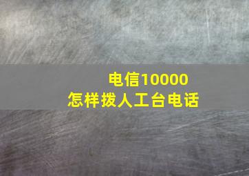 电信10000怎样拨人工台电话