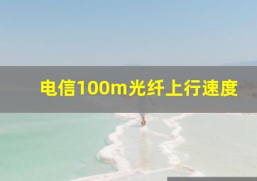 电信100m光纤上行速度