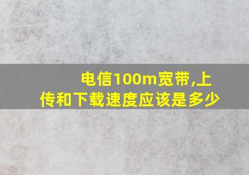 电信100m宽带,上传和下载速度应该是多少