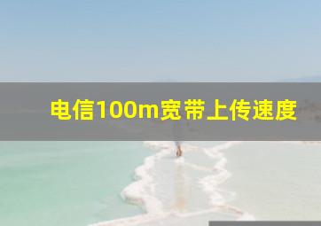 电信100m宽带上传速度