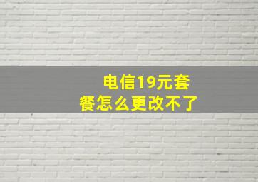 电信19元套餐怎么更改不了