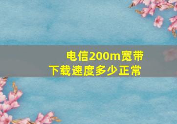 电信200m宽带下载速度多少正常