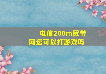 电信200m宽带网速可以打游戏吗