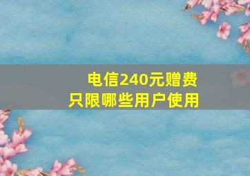 电信240元赠费只限哪些用户使用