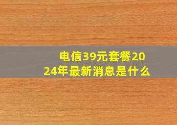 电信39元套餐2024年最新消息是什么