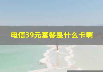 电信39元套餐是什么卡啊