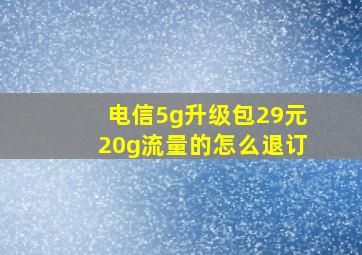 电信5g升级包29元20g流量的怎么退订