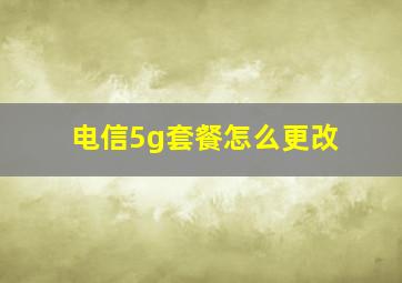 电信5g套餐怎么更改