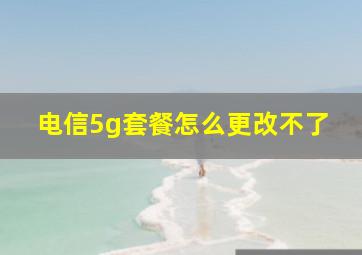 电信5g套餐怎么更改不了