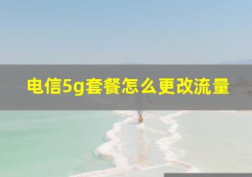 电信5g套餐怎么更改流量