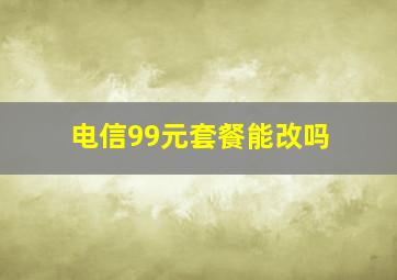 电信99元套餐能改吗