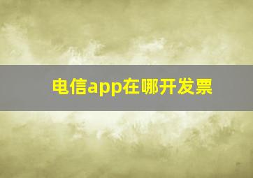 电信app在哪开发票