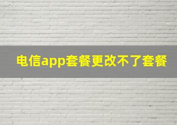 电信app套餐更改不了套餐