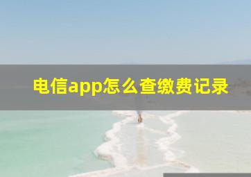 电信app怎么查缴费记录