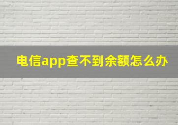 电信app查不到余额怎么办