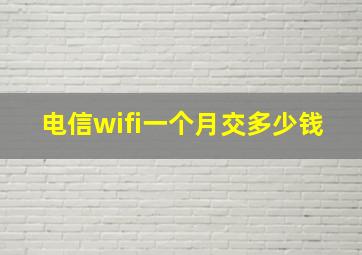 电信wifi一个月交多少钱