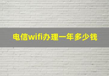 电信wifi办理一年多少钱