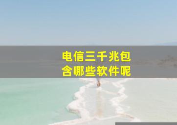 电信三千兆包含哪些软件呢