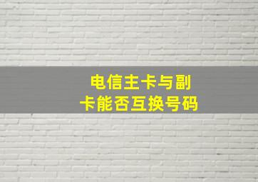 电信主卡与副卡能否互换号码