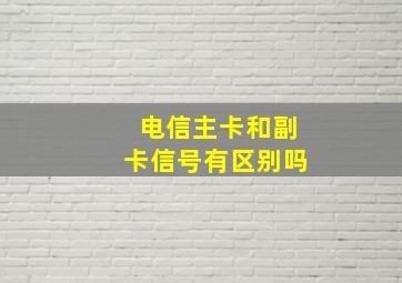 电信主卡和副卡信号有区别吗