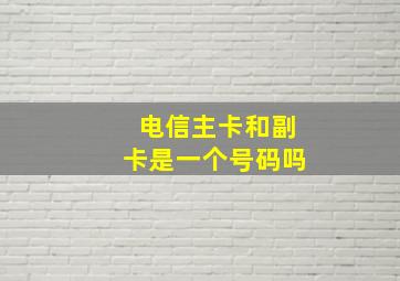 电信主卡和副卡是一个号码吗